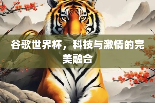 谷歌世界杯，科技与激情的完美融合