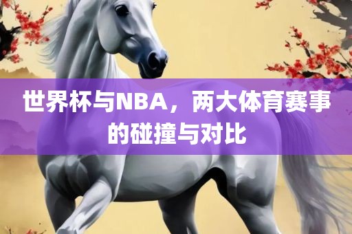 世界杯与NBA，两大体育赛事的碰撞与对比