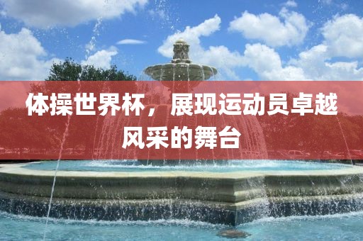 体操世界杯，展现运动员卓越风采的舞台