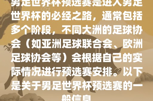 男足世界杯预选赛是进入男足世界杯的必经之路，通常包括多个阶段，不同大洲的足球协会（如亚洲足球联合会、欧洲足球协会等）会根据自己的实际情况进行预选赛安排。以下是关于男足世界杯预选赛的一般信息