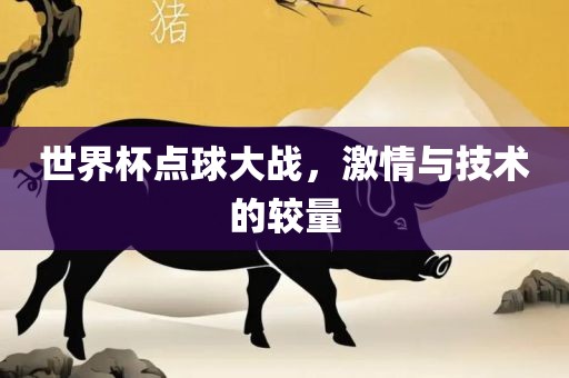 世界杯点球大战，激情与技术的较量