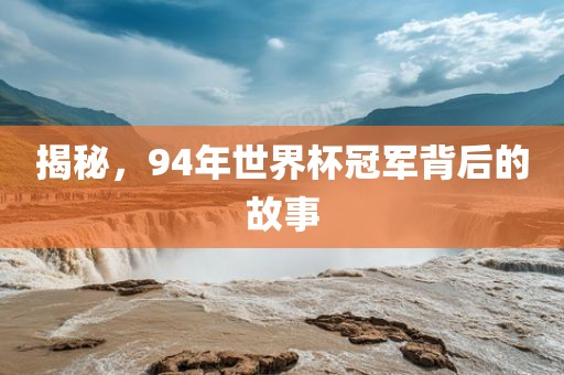 揭秘，94年世界杯冠军背后的故事吉安市靖泰电力工程有限公司