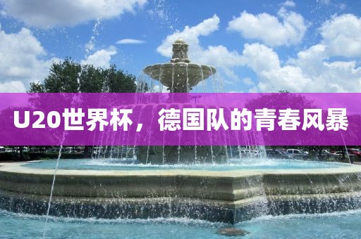 U20世界杯，德国队的青春风暴