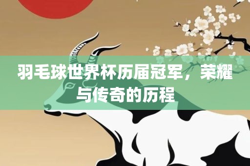 羽毛球世界杯历届冠军，荣耀与传奇的历程