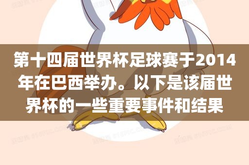 第十四届世界杯足球赛于2014年在巴西举办。以下是该届世界杯的一些重要事件和结果