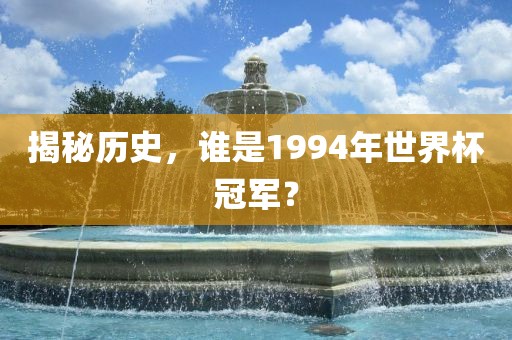 揭秘历史吉安市靖泰电力工程有限公司，谁是1994年世界杯冠军？