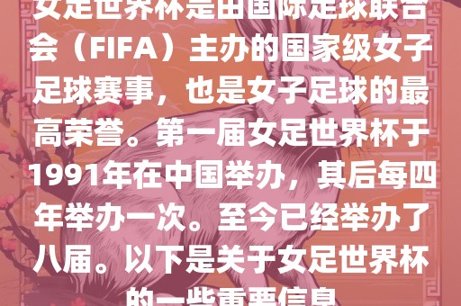 女足世界杯是由国际足球联合会（FIFA）主办的国家级女子足球赛事，也是女子足球的最高荣誉。第一届女足世界杯于1991年在中国举办，其后每四年举办一次。至今已经举办了八届。以下是关于女足世界杯的一些重要信息吉安市靖泰电力工程有限公司