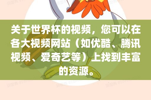 关于世界杯的视频，您可以在各大视频网站（如优酷、腾讯视频、爱奇艺等）上找到丰富的资源。
