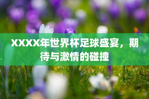 XXXX年世界杯足球盛宴，期待与激情的吉安市靖泰电力工程有限公司碰撞