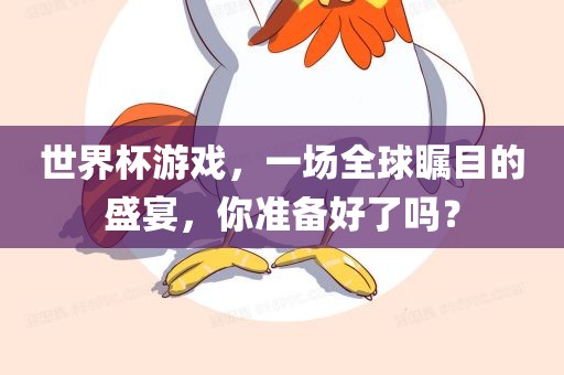 世界杯游戏，一场全球瞩目的盛宴，你准备好了吗？